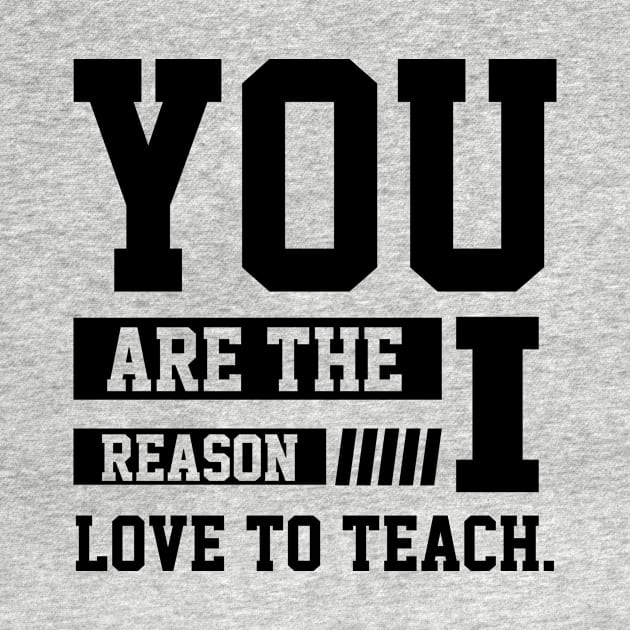 You Are The Reason I Love To Teach - Motivational Gift Sayings by Diogo Calheiros